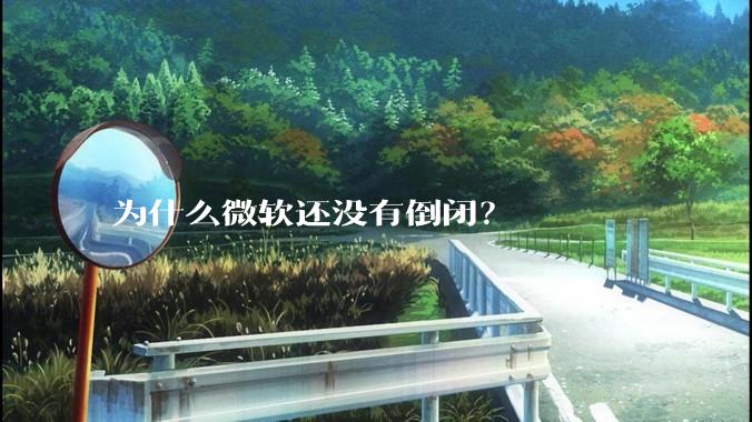 为什么微软还没有倒闭？