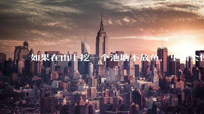 如果在山上挖一个池塘不放鱼，里面会慢慢有鱼吗？