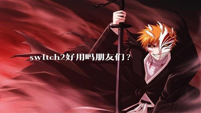 switch2好用吗朋友们?