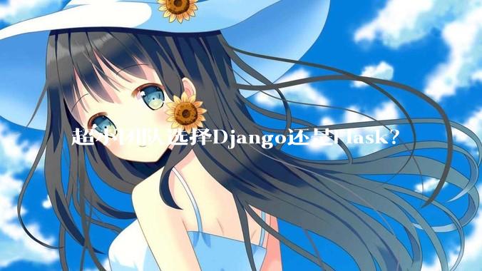 超小团队选择Django还是Flask？