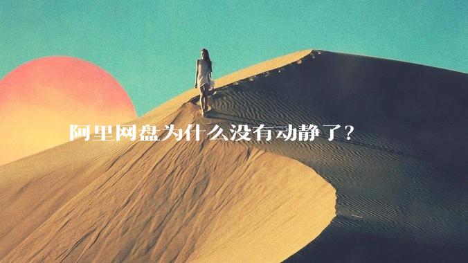 阿里网盘为什么没有动静了？