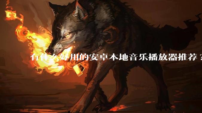 有什么好用的安卓本地音乐播放器推荐?