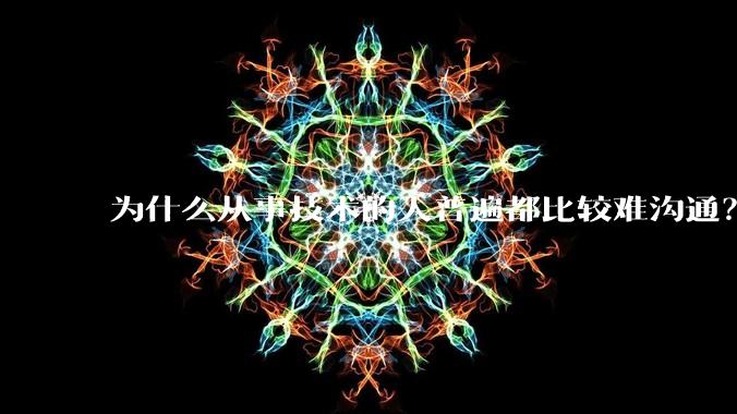 为什么从事技术的人普遍都比较难沟通？