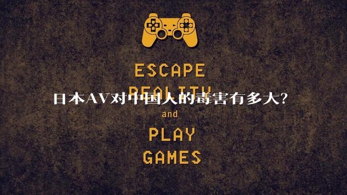 日本AV对中国人的毒害有多大？