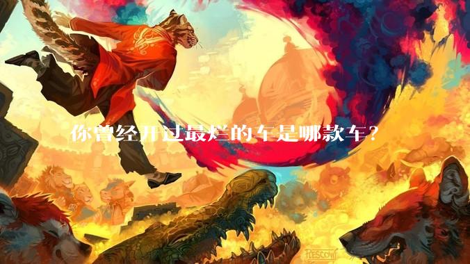 你曾经开过最烂的车是哪款车？