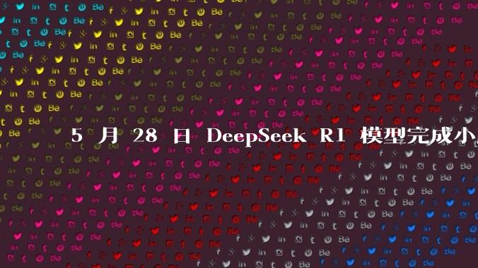 5 月 28 日 DeepSeek R1 模型完成小版本试升级并开源，具体有哪些提升？使用体验如何？