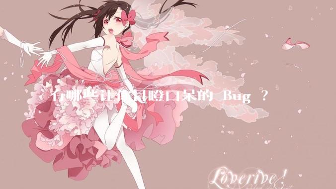 有哪些让你目瞪口呆的 Bug ？