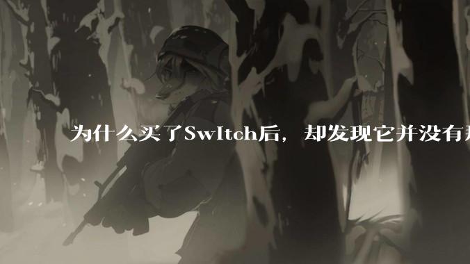 为什么买了Switch后，却发现它并没有那么好玩？