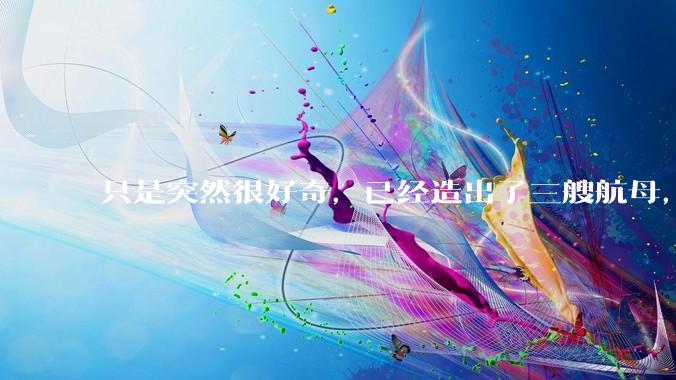 只是突然很好奇，已经造出了三艘航母，为何不能按照这样的模板，批量建造航母呢?