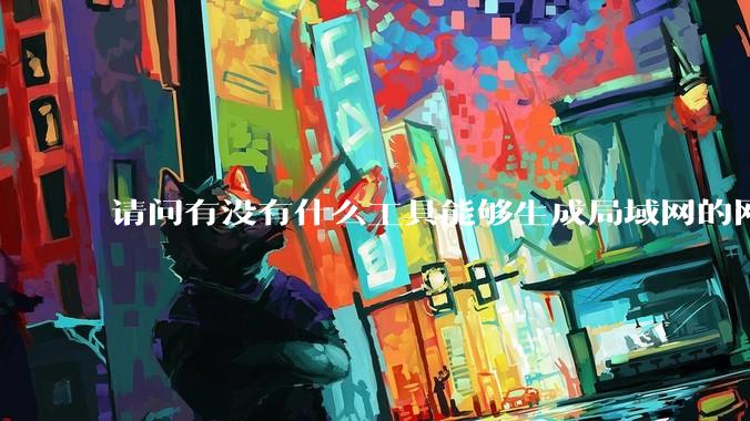 请问有没有什么工具能够生成局域网的网络拓扑结构图？