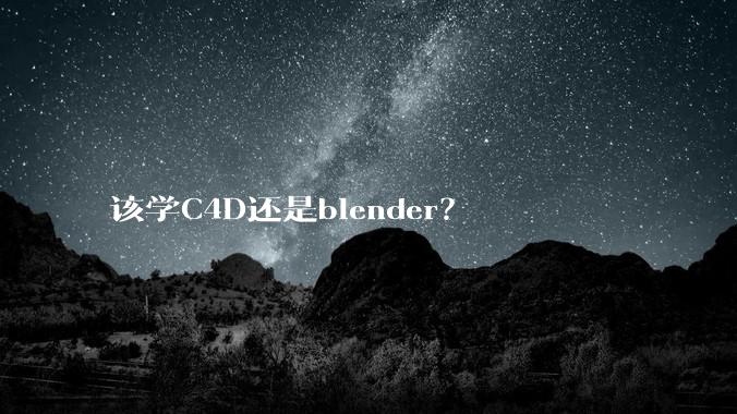 该学C4D还是blender？