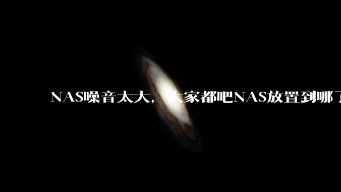 NAS噪音太大，大家都吧NAS放置到哪了？
