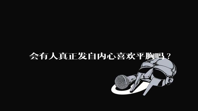 会有人真正发自内心喜欢平胸吗?