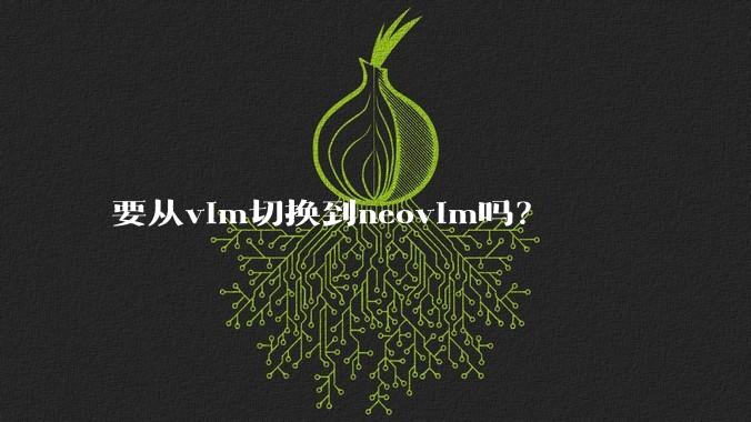 要从vim切换到neovim吗？
